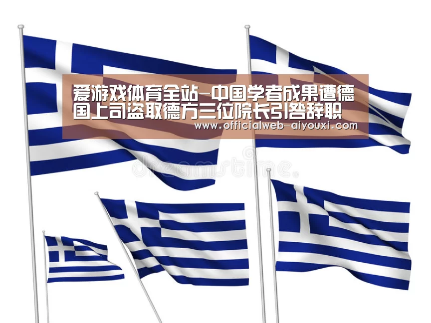 爱游戏体育全站-中国学者成果遭德国上司盗取德方三位院长引咎辞职(图2) 爱游戏体育全站