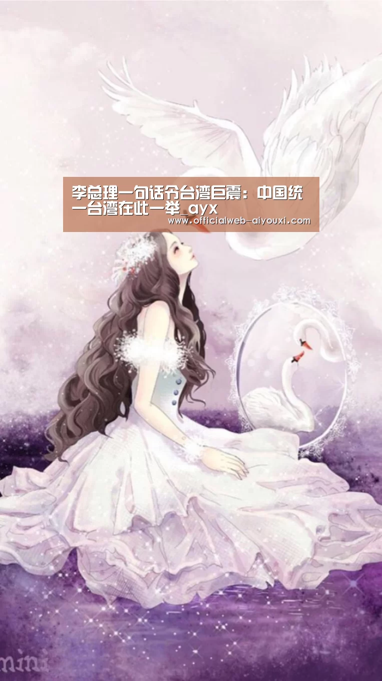 李总理一句话令台湾巨震:中国统一台湾在此一举_ayx(图2) 爱游戏体育全站