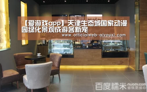 【爱游戏app】天津生态城国家动漫园绿化景观成游客新宠(图1) 【爱游戏app】天津生态城国家动漫园绿化景观成游客新宠(图1)